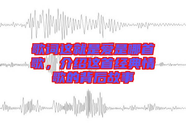 歌詞這就是愛(ài)是哪首歌，介紹這首經(jīng)典情歌的背后故事