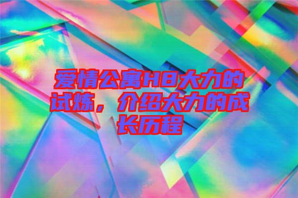愛情公寓H8大力的試煉，介紹大力的成長歷程