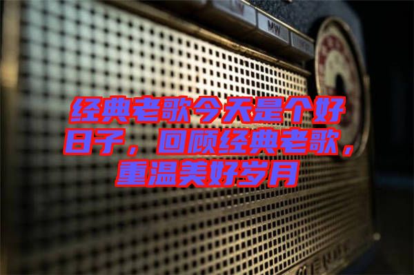 經(jīng)典老歌今天是個好日子，回顧經(jīng)典老歌，重溫美好歲月