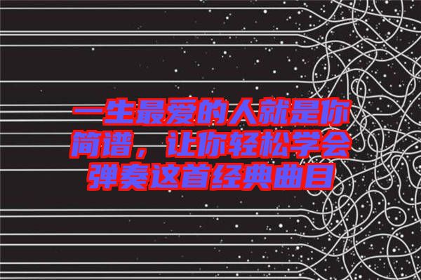 一生最愛的人就是你簡譜，讓你輕松學(xué)會彈奏這首經(jīng)典曲目
