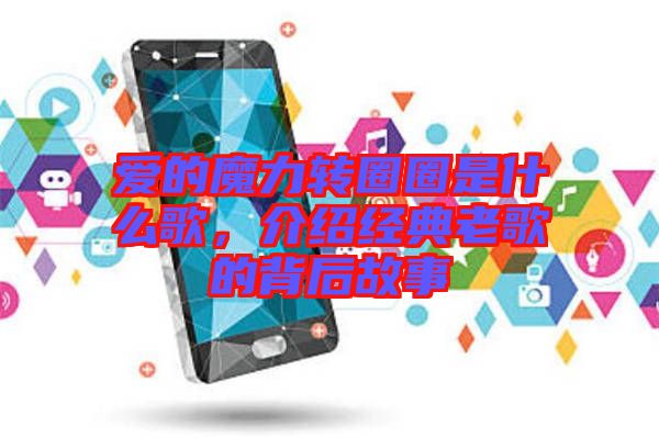 愛的魔力轉(zhuǎn)圈圈是什么歌，介紹經(jīng)典老歌的背后故事
