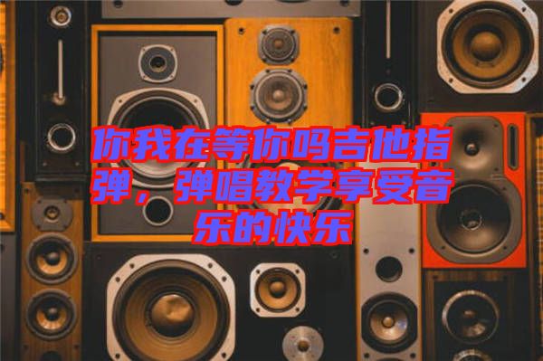 你我在等你嗎吉他指彈，彈唱教學(xué)享受音樂的快樂