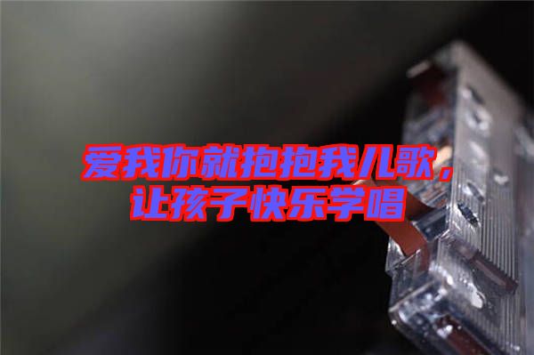 愛(ài)我你就抱抱我兒歌，讓孩子快樂(lè)學(xué)唱