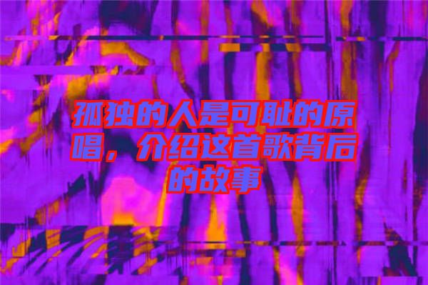 孤獨(dú)的人是可恥的原唱，介紹這首歌背后的故事