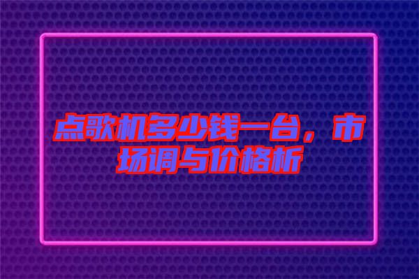 點歌機多少錢一臺，市場調(diào)與價格析