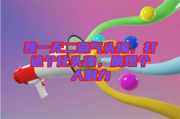 獨一無二霸氣頭像，打造個化頭像，展現(xiàn)個人魅力