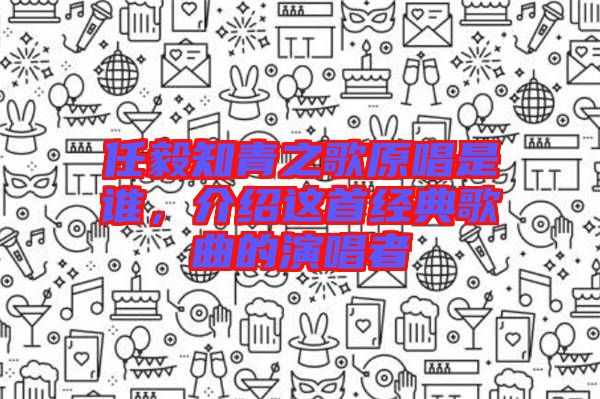 任毅知青之歌原唱是誰，介紹這首經(jīng)典歌曲的演唱者