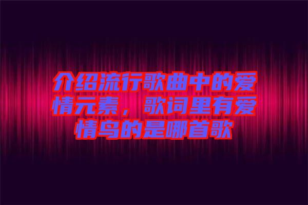 介紹流行歌曲中的愛情元素，歌詞里有愛情鳥的是哪首歌