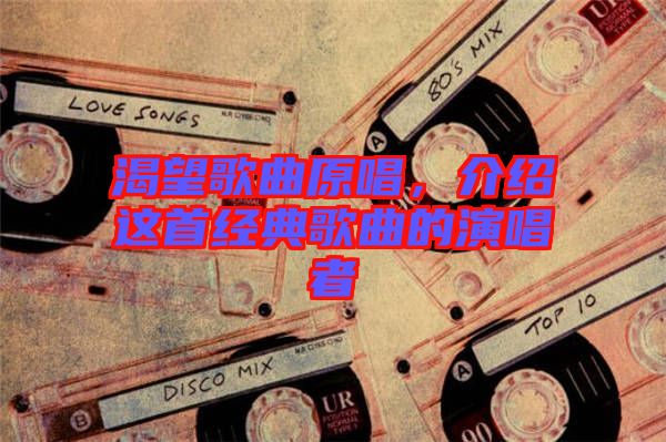 渴望歌曲原唱，介紹這首經(jīng)典歌曲的演唱者
