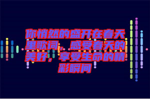 你悄然的盛開在春天里歌詞，感受春天的美好，享受生命的精彩瞬間