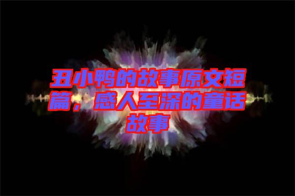 丑小鴨的故事原文短篇，感人至深的童話故事