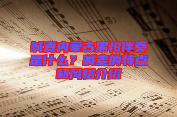 喊麥內(nèi)蒙古黑怕伴奏是什么？喊麥的特點和風(fēng)格介紹