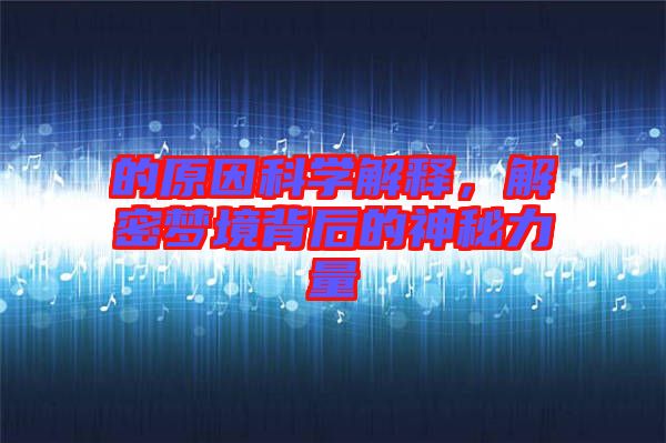 的原因科學(xué)解釋，解密夢(mèng)境背后的神秘力量