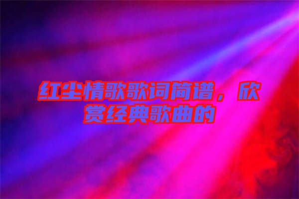 紅塵情歌歌詞簡譜，欣賞經(jīng)典歌曲的