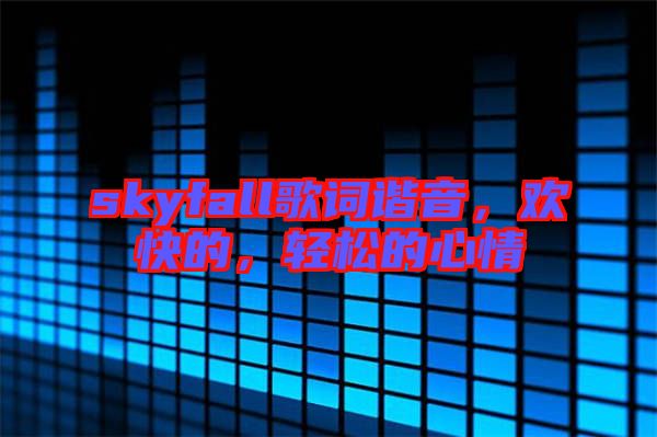 skyfall歌詞諧音，歡快的，輕松的心情