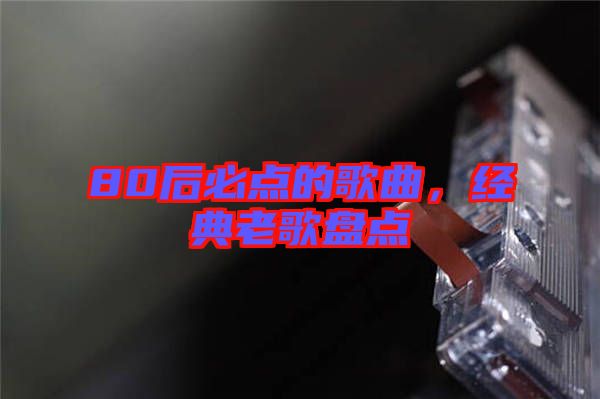 80后必點(diǎn)的歌曲，經(jīng)典老歌盤點(diǎn)