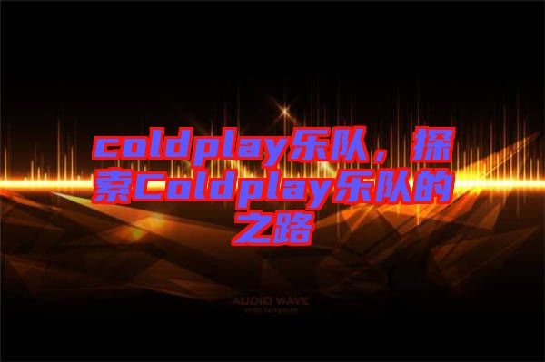 coldplay樂隊(duì)，探索Coldplay樂隊(duì)的之路