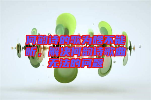 何韻詩的歌為啥不能聽，解決何韻詩歌曲無法的問題