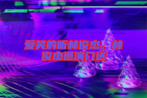 愛(ài)笑的聽(tīng)林俊杰，林俊杰巡演門(mén)送