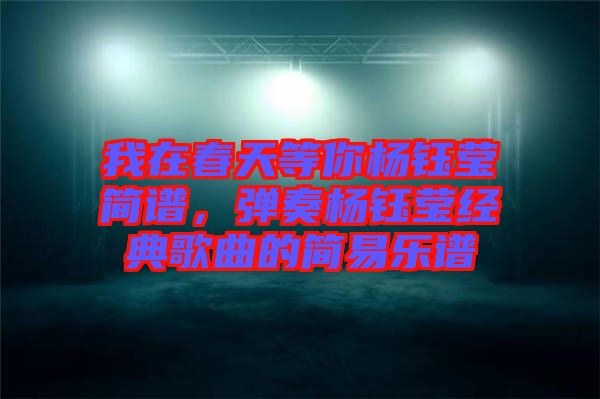 我在春天等你楊鈺瑩簡(jiǎn)譜，彈奏楊鈺瑩經(jīng)典歌曲的簡(jiǎn)易樂譜