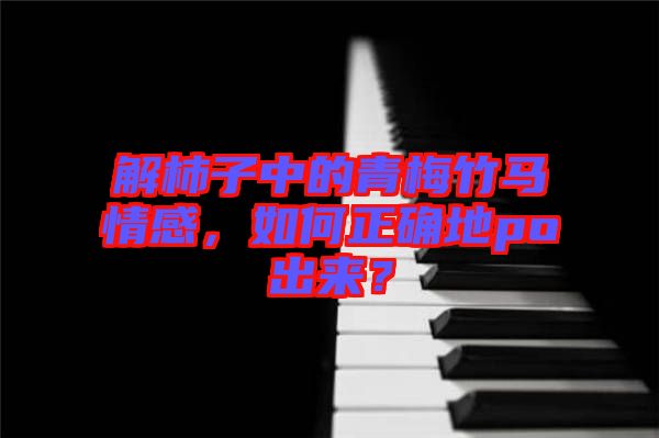 解柿子中的青梅竹馬情感，如何正確地po出來？