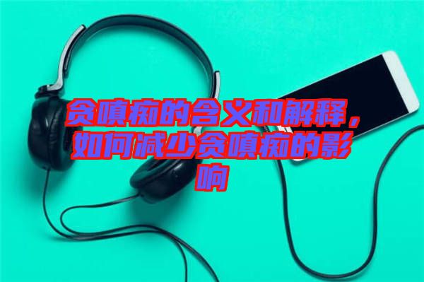貪嗔癡的含義和解釋，如何減少貪嗔癡的影響