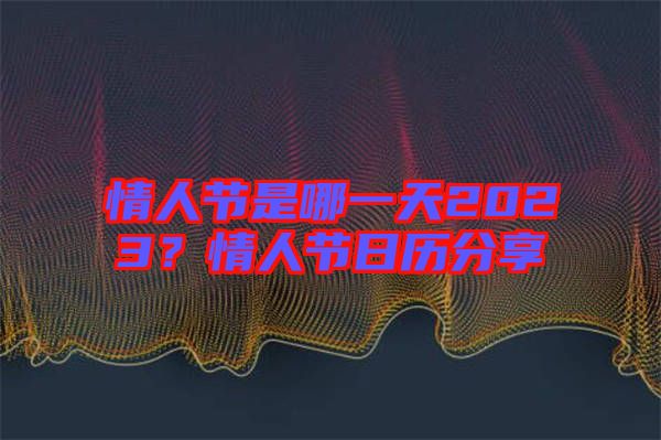 情人節(jié)是哪一天2023？情人節(jié)日歷分享