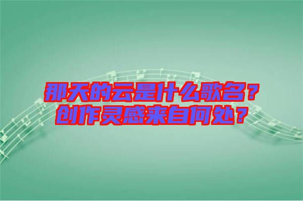 那天的云是什么歌名？創(chuàng)作靈感來(lái)自何處？