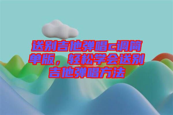送別吉他彈唱c調(diào)簡單版，輕松學會送別吉他彈唱方法