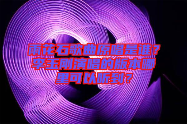 雨花石歌曲原唱是誰？李玉剛演唱的版本哪里可以聽到？