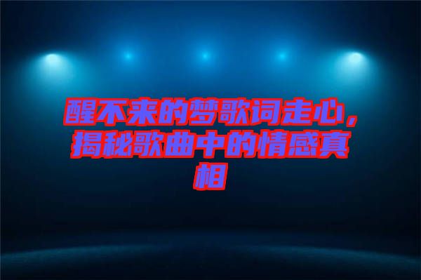 醒不來的夢(mèng)歌詞走心，揭秘歌曲中的情感真相