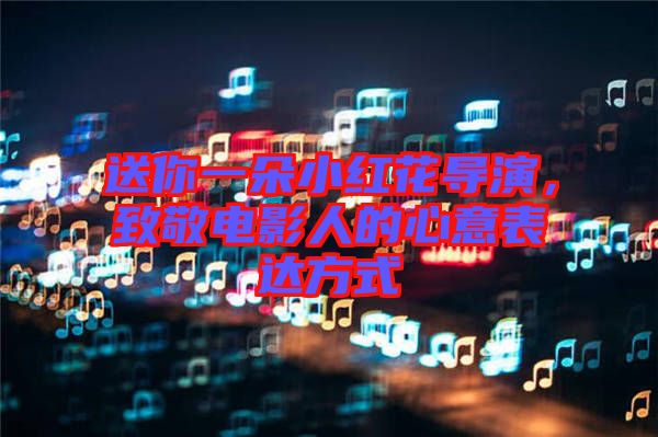 送你一朵小紅花導(dǎo)演，致敬電影人的心意表達方式
