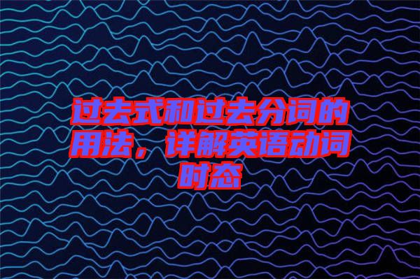 過去式和過去分詞的用法，詳解英語動詞時態(tài)