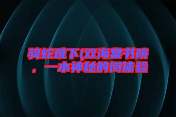 騎蛇難下(雙海棠書(shū)院，一本神秘的閱體驗(yàn)