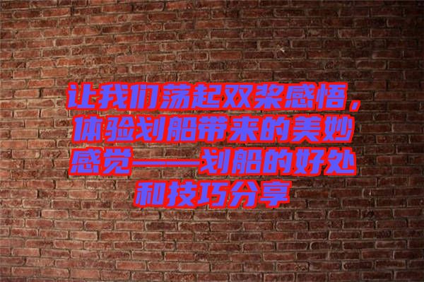 讓我們蕩起雙槳感悟，體驗(yàn)劃船帶來的美妙感覺——劃船的好處和技巧分享
