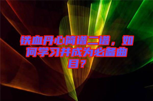 鐵血丹心簡譜二譜，如何學習并成為必備曲目？