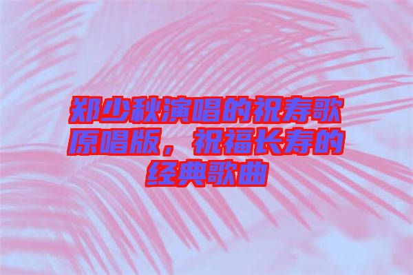 鄭少秋演唱的祝壽歌原唱版，祝福長壽的經(jīng)典歌曲