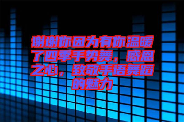 謝謝你因為有你溫暖了四季手勢舞，感恩之心，致敬手語舞蹈的魅力
