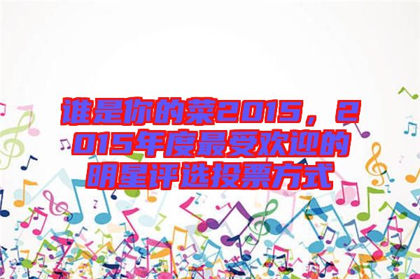 誰是你的菜2015，2015年度最受歡迎的明星評選投票方式