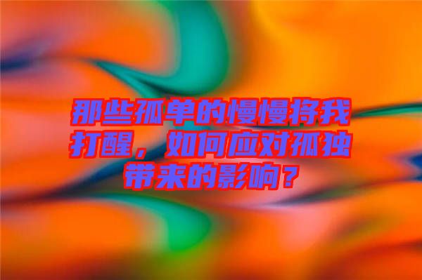 那些孤單的慢慢將我打醒，如何應(yīng)對(duì)孤獨(dú)帶來(lái)的影響？