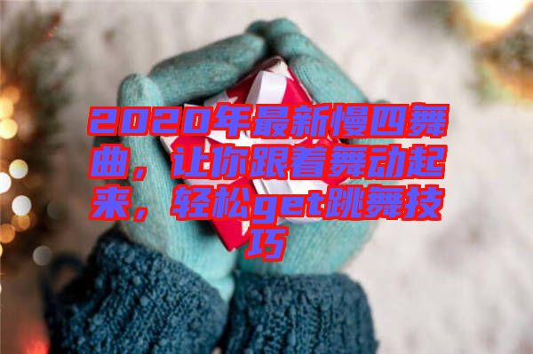 2020年最新慢四舞曲，讓你跟著舞動(dòng)起來(lái)，輕松get跳舞技巧