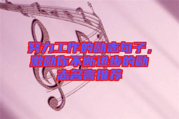 努力工作的勵志句子，激勵你不斷進(jìn)步的勵志名言推薦