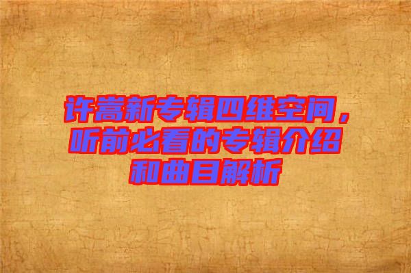 許嵩新專輯四維空間，聽前必看的專輯介紹和曲目解析