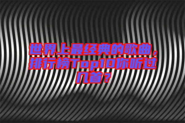 世界上最經(jīng)典的歌曲，排行榜Top10你聽過幾首？