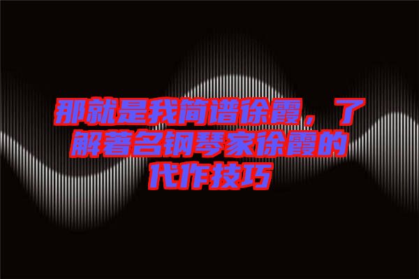 那就是我簡(jiǎn)譜徐霞，了解著名鋼琴家徐霞的代作技巧
