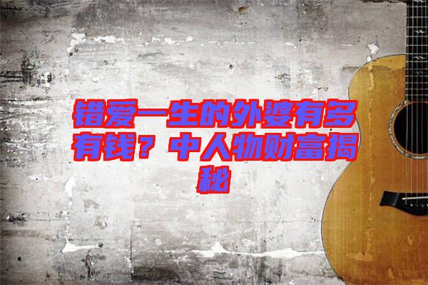 錯愛一生的外婆有多有錢？中人物財富揭秘