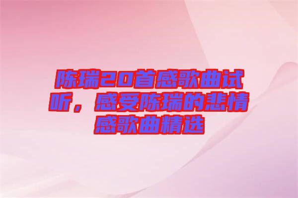 陳瑞20首感歌曲試聽，感受陳瑞的悲情感歌曲精選