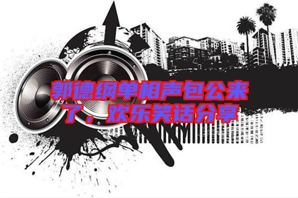 郭德綱單相聲包公來(lái)了，歡樂笑話分享