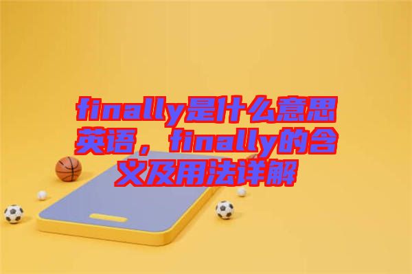 finally是什么意思英語，finally的含義及用法詳解