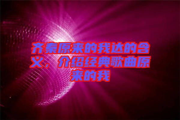 齊秦原來的我達(dá)的含義，介紹經(jīng)典歌曲原來的我